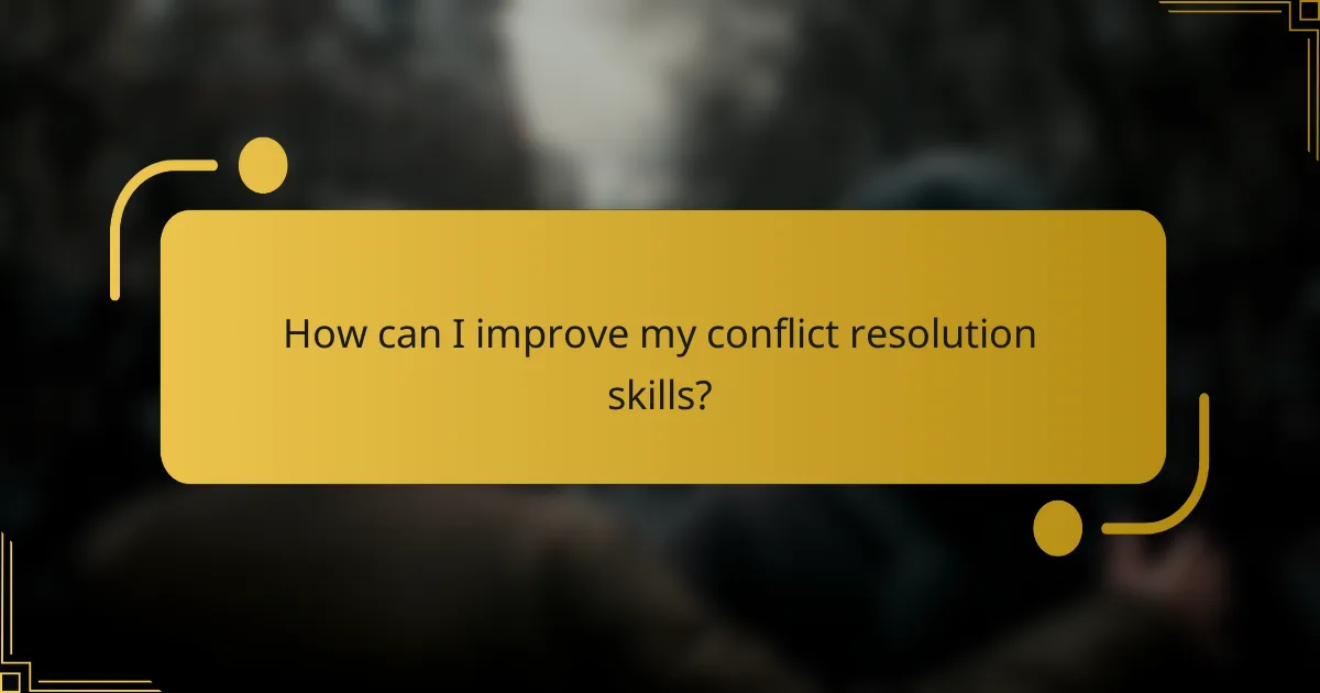How can I improve my conflict resolution skills?