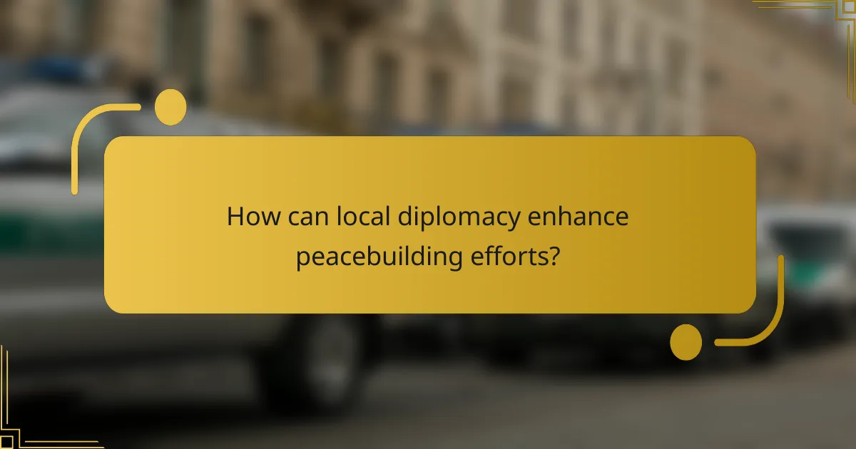 How can local diplomacy enhance peacebuilding efforts?