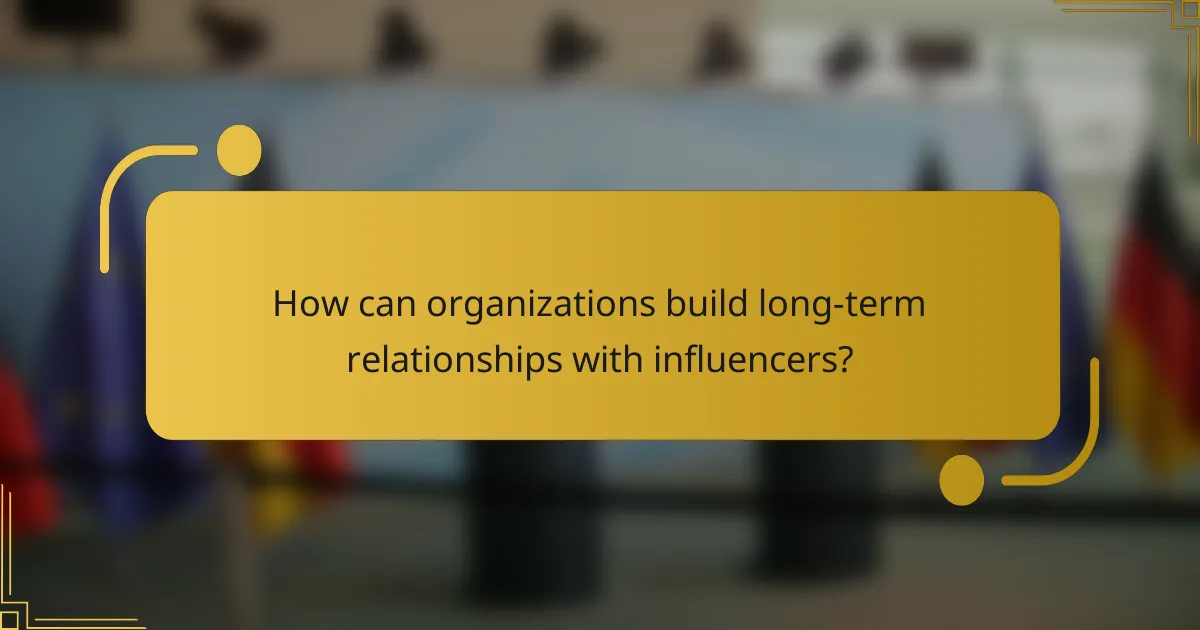 How can organizations build long-term relationships with influencers?