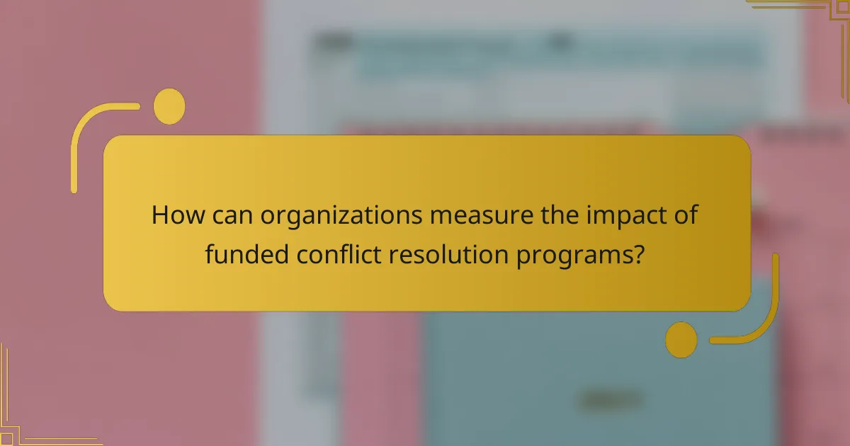 How can organizations measure the impact of funded conflict resolution programs?