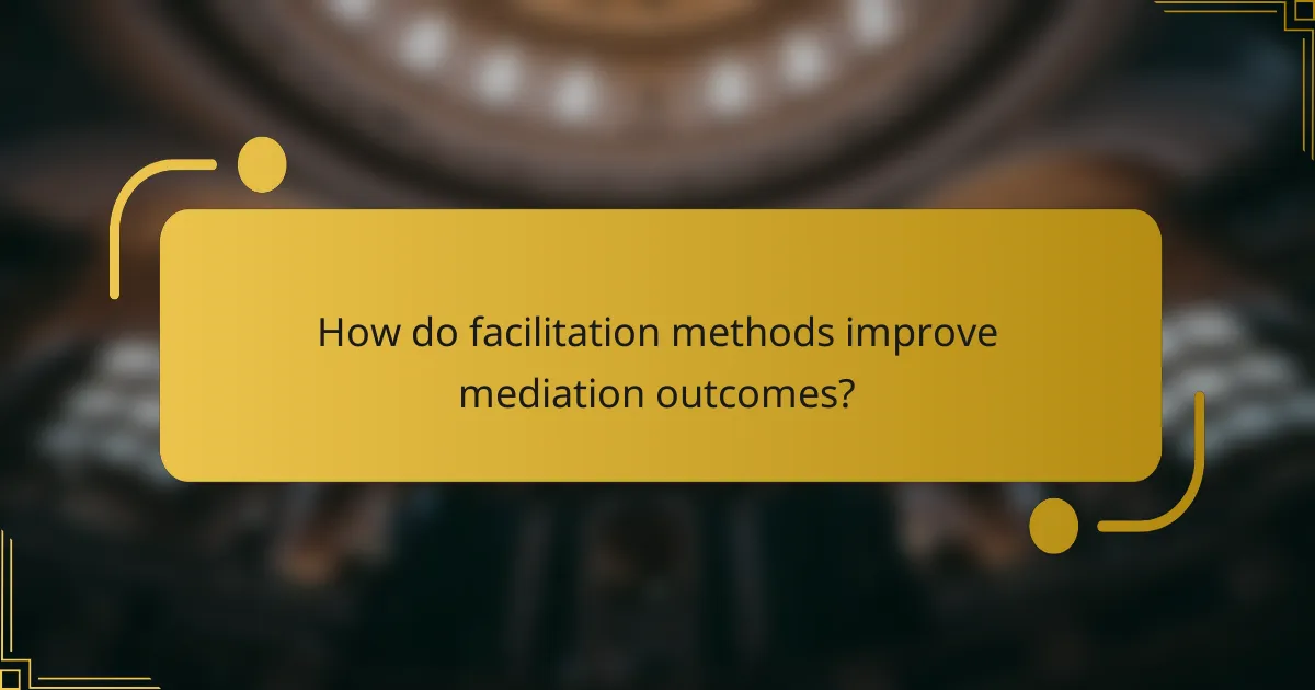 How do facilitation methods improve mediation outcomes?