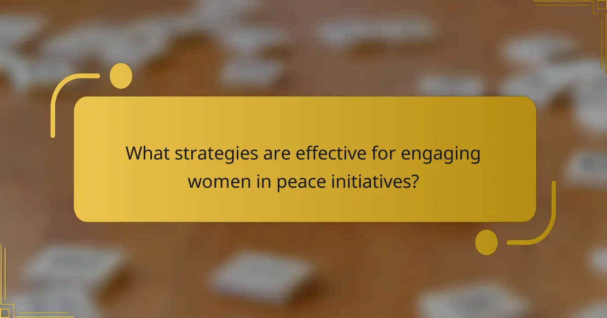 What strategies are effective for engaging women in peace initiatives?